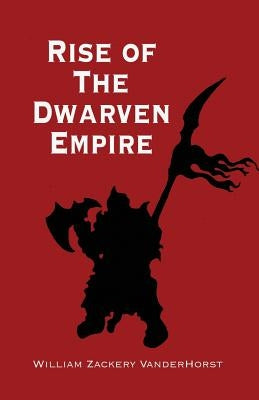 Rise of the Dwarven Empire by Vanderhorst, William Zackery