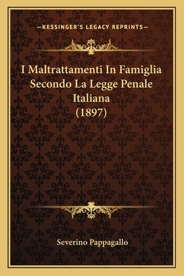 I Maltrattamenti In Famiglia Secondo La Legge Penale Italiana (1897) by Pappagallo, Severino