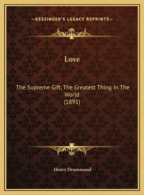 Love: The Supreme Gift, The Greatest Thing In The World (1891) by Drummond, Henry