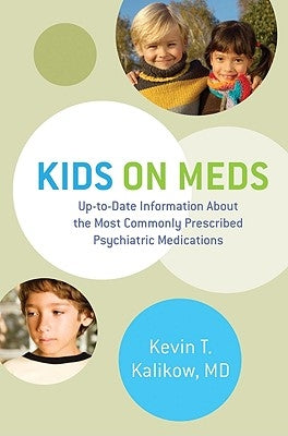 Kids on Meds: Up-To-Date Information about the Most Commonly Prescribed Psychiatric Medications by Kalikow, Kevin