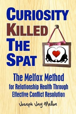 Curiosity Killed The Spat: The Melfox Method for Relationship Health Through Effective Conflict Resolution by Mellon, Joseph Jay