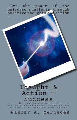 Thought & Action = Success: Be the author of your own future by thinking, planning and acting to accomplish your dreams by Mercedes, Wascar A.
