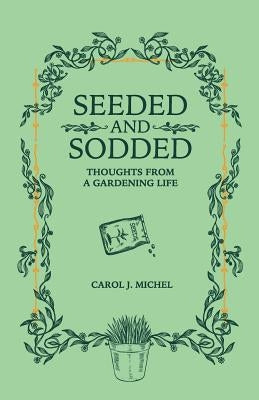 Seeded and Sodded: Thoughts from a Gardening Life by Michel, Carol J.