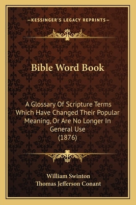 Bible Word Book: A Glossary Of Scripture Terms Which Have Changed Their Popular Meaning, Or Are No Longer In General Use (1876) by Swinton, William