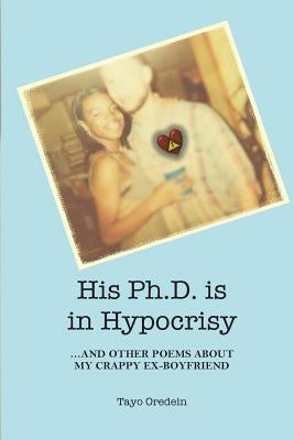 His PhD is in Hypocrisy: And Other Poems about My Crappy Ex-Boyfriend by Oredein, Tayo