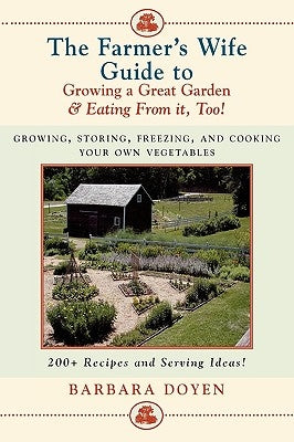 The Farmer's Wife Guide To Growing A Great Garden And Eating From It, Too!: Storing, Freezing, and Cooking Your Own Vegetables by Doyen, Barbara