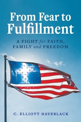 From Fear to Fulfillment: A Fight for Faith, Family and Freedom by Haverlack, C. Elliott