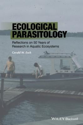 Ecological Parasitology - Reflections on 50 Yearsof Research in Aquatic Ecosystems by Esch, Gerald W.