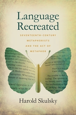 Language Recreated: Seventeenth-Century Metaphorists and the Act of Metaphor by Skulsky, Harold