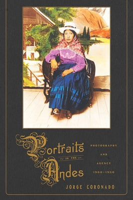 Portraits in the Andes: Photography and Agency, 1900-1950 by Coronado, Jorge