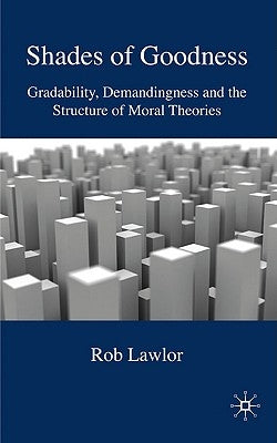 Shades of Goodness: Gradability, Demandingness and the Structure of Moral Theories by Lawlor, R.