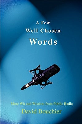 A Few Well Chosen Words: More Wit and Wisdom from Public Radio by Bouchier, David