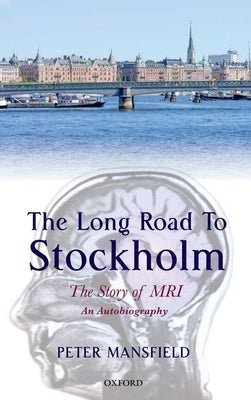 Long Road to Stockholm: The Story of Magnetic Resonance Imaging (MRI): An Autobiography by Mansfield, Peter