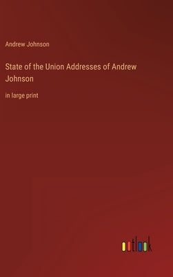 State of the Union Addresses of Andrew Johnson: in large print by Johnson, Andrew
