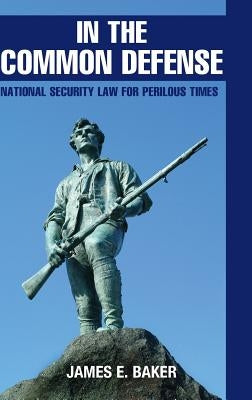 In the Common Defense: National Security Law for Perilous Times by Baker, James E.