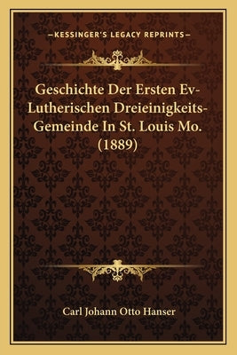 Geschichte Der Ersten Ev-Lutherischen Dreieinigkeits-Gemeinde In St. Louis Mo. (1889) by Hanser, Carl Johann Otto