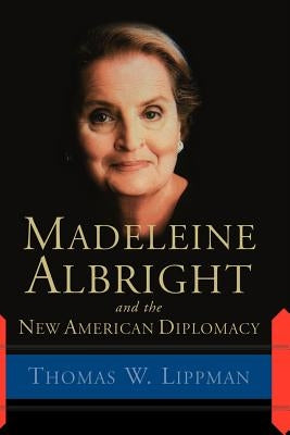 Madeleine Albright and the New American Diplomacy by Lippman, Thomas W.