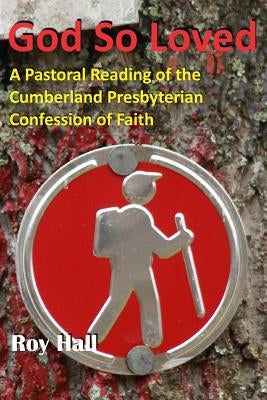 God So Loved: A Pastoral Reading of the Cumberland Presbyterian Confession of Faith by Gore, Matthew H.