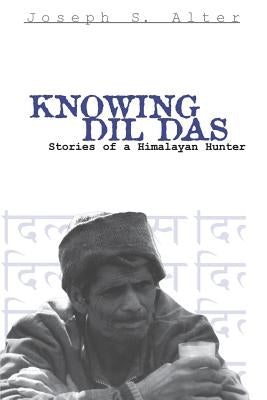 Knowing DIL Das: Stories of a Himalayan Hunter by Alter, Joseph S.