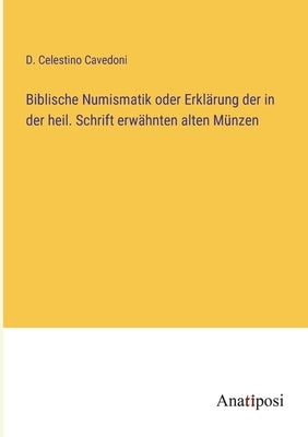 Biblische Numismatik oder Erklärung der in der heil. Schrift erwähnten alten Münzen by Cavedoni, D. Celestino