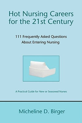 Hot Nursing Careers for the 21st Century: 111 Frequently Asked Questions about Entering Nursing by Birger, Micheline