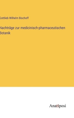 Nachträge zur medicinisch-pharmaceutischen Botanik by Bischoff, Gottlieb Wilhelm