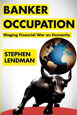 Banker Occupation: Waging Financial War on Humanity by Lendman, Stephen