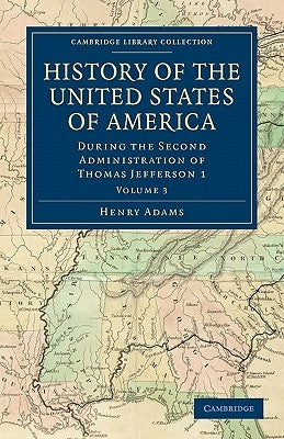 History of the United States of America (1801-1817): Volume 3: During the Second Administration of Thomas Jefferson 1 by Adams, Henry