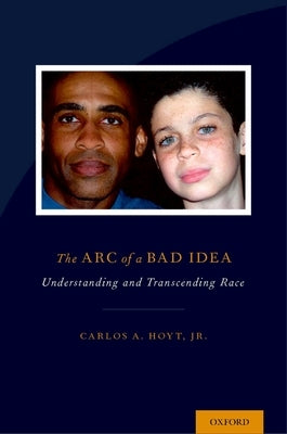 The Arc of a Bad Idea: Understanding and Transcending Race by Hoyt, Carlos