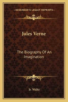 Jules Verne: The Biography Of An Imagination by Waltz, George H., Jr.