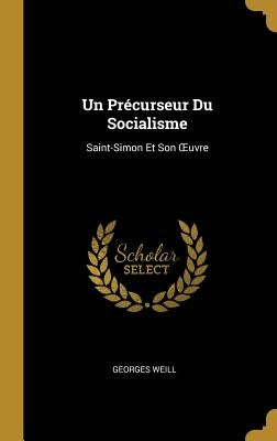 Un Précurseur Du Socialisme: Saint-Simon Et Son Oeuvre by Weill, Georges