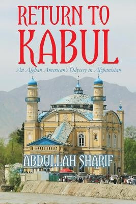 Return to Kabul: An Afghan American's Odyssey in Afghanistan by Sharif, Abdullah
