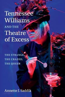 Tennessee Williams and the Theatre of Excess: The Strange, the Crazed, the Queer by Saddik, Annette J.