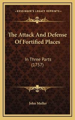 The Attack and Defense of Fortified Places: In Three Parts (1757) by Muller, John