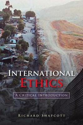 International Ethics: A Critical Introduction by Shapcott, Richard