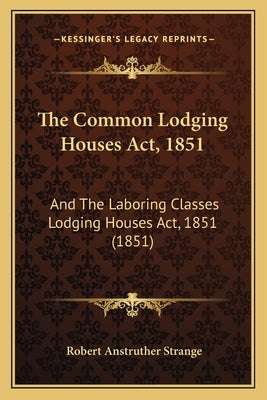 The Common Lodging Houses Act, 1851: And The Laboring Classes Lodging Houses Act, 1851 (1851) by Strange, Robert Anstruther