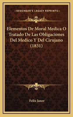 Elementos De Moral Medica O Tratado De Las Obligaciones Del Medico Y Del Cirujano (1831) by Janer, Felix