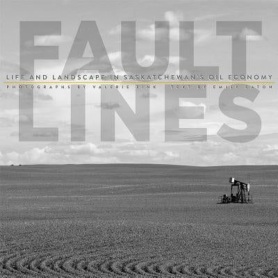 Fault Lines: Life and Landscape in Saskatchewan's Oil Economy by Eaton, Emily