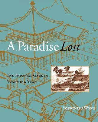 A Paradise Lost: The Imperial Garden Yuanming Yuan by Wong, Young-Tsu