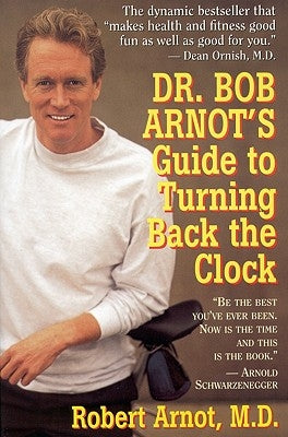 Dr. Bob Arnot's Guide to Turning Back the Clock by Arnot, Bob