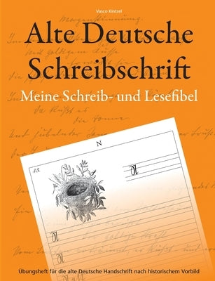 Alte Deutsche Schreibschrift - Meine Schreib- und Lesefibel: Übungsheft für die alte Deutsche Handschrift nach historischem Vorbild by Kintzel, Vasco