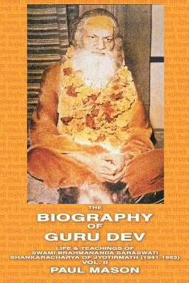 The Biography of Guru Dev: Life & Teachings of Swami Brahmananda Saraswati Shankaracharya of Jyotirmath (1941-1953) Vol. II by Mason, Paul