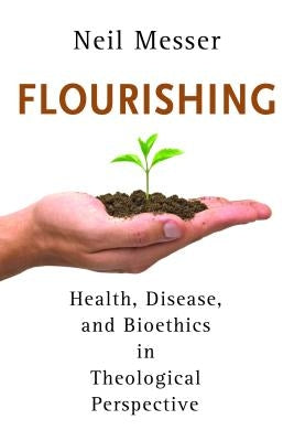 Flourishing: Health, Disease, and Bioethics in Theological Perspective by Messer, Neil