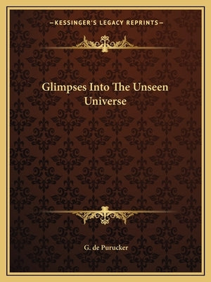 Glimpses Into the Unseen Universe by de Purucker, G.