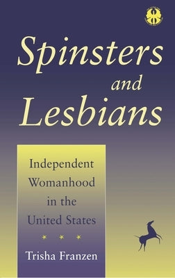 Spinsters and Lesbians: Independent Womanhood in the United States by Franzen, Trisha