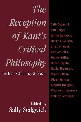 The Reception of Kant's Critical Philosophy: Fichte, Schelling, and Hegel by Sedgwick, Sally