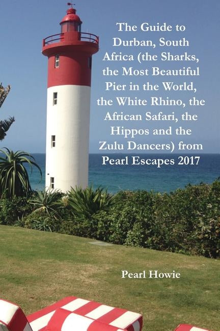 The Guide to Durban, South Africa (the Sharks, the Most Beautiful Pier In the World, the White Rhino, the African Safari, the Hippos and the Zulu Danc by Howie, Pearl