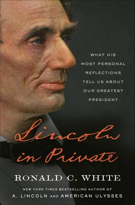 Lincoln in Private: What His Most Personal Reflections Tell Us about Our Greatest President by White, Ronald C.