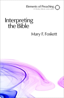 Interpreting the Bible: Approaching the Text in Preparation for Preaching by Foskett, Mary F.