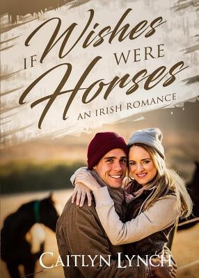 If Wishes Were Horses: An Irish Romance by Lynch, Caitlyn